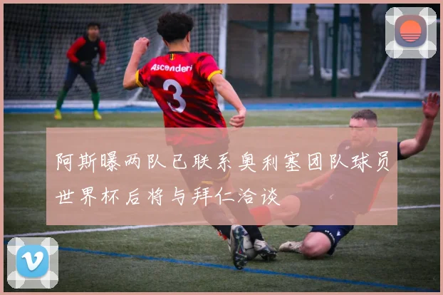 阿斯曝两队已联系奥利塞团队球员世界杯后将与拜仁洽谈
