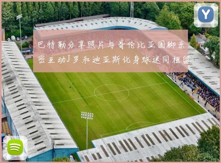 巴特勒分享照片与哥伦比亚国脚亲密互动J罗和迪亚斯化身球迷同框留念