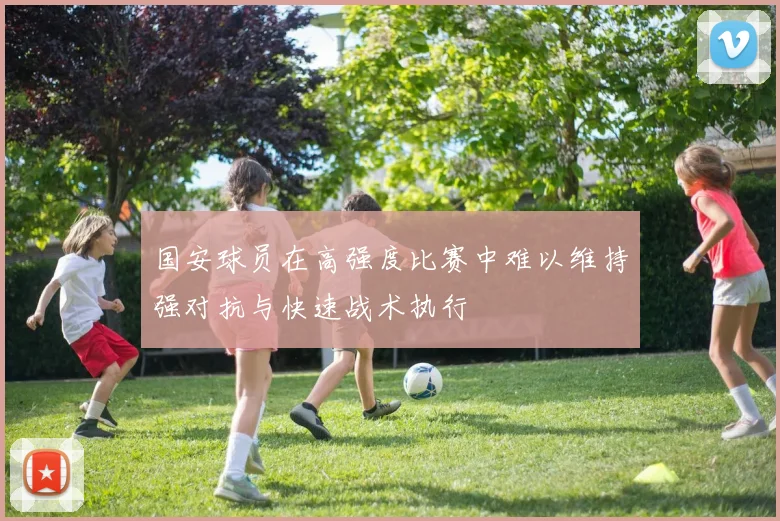 国安球员在高强度比赛中难以维持强对抗与快速战术执行