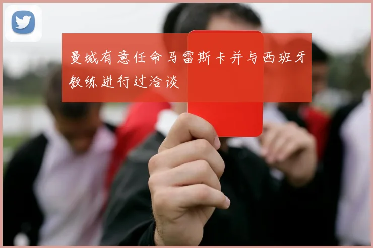 曼城有意任命马雷斯卡并与西班牙教练进行过洽谈