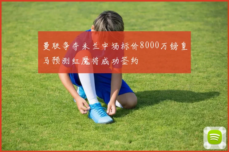 曼联争夺米兰中场标价8000万镑皇马预测红魔将成功签约