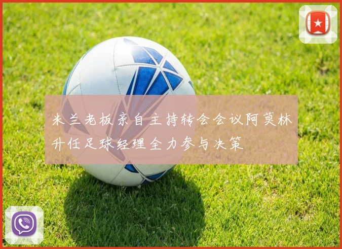 米兰老板亲自主持转会会议阿莫林升任足球经理全力参与决策