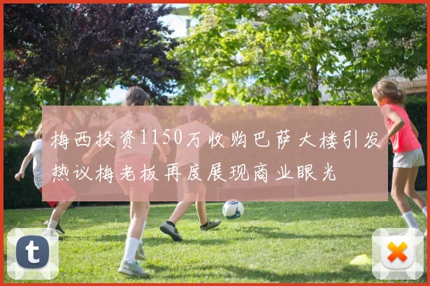 梅西投资1150万收购巴萨大楼引发热议梅老板再度展现商业眼光
