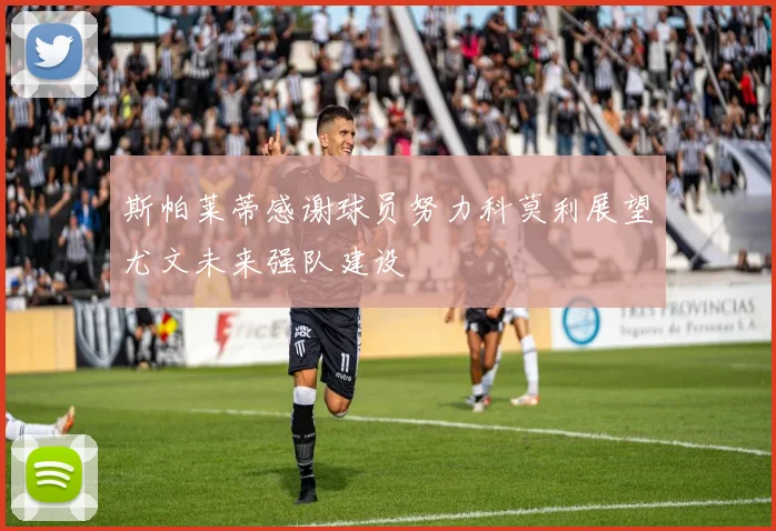 斯帕莱蒂感谢球员努力科莫利展望尤文未来强队建设