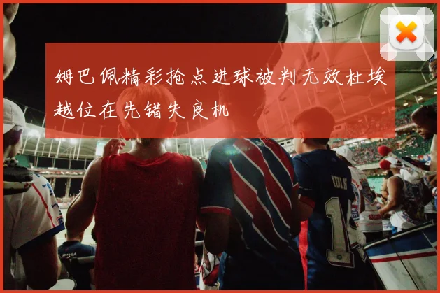 姆巴佩精彩抢点进球被判无效杜埃越位在先错失良机