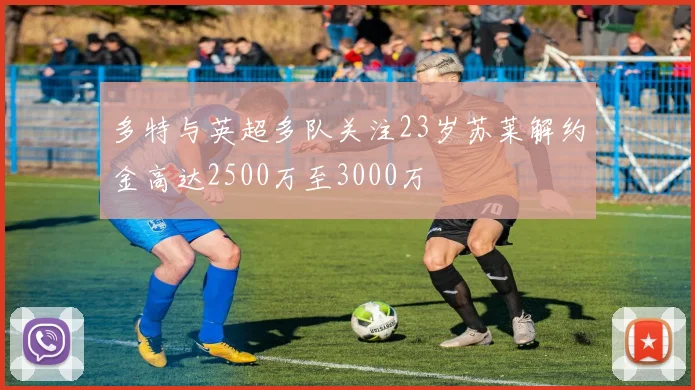 多特与英超多队关注23岁苏莱解约金高达2500万至3000万