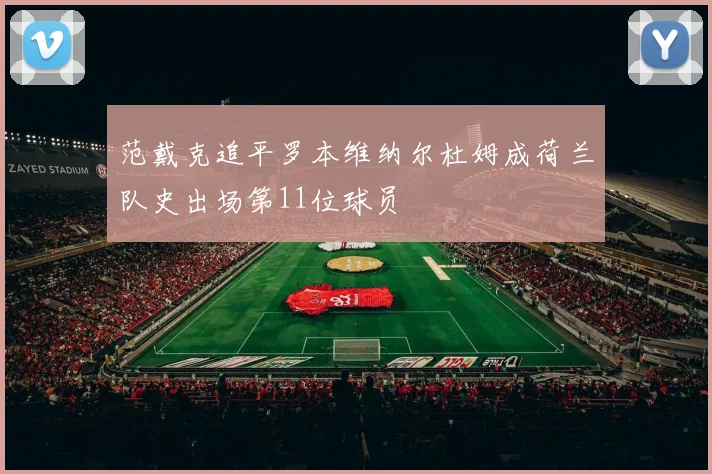 范戴克追平罗本维纳尔杜姆成荷兰队史出场第11位球员
