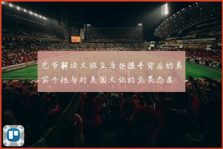 巴爷解读文班亚马拒握手背后的真实个性与对美国文化的无畏态度