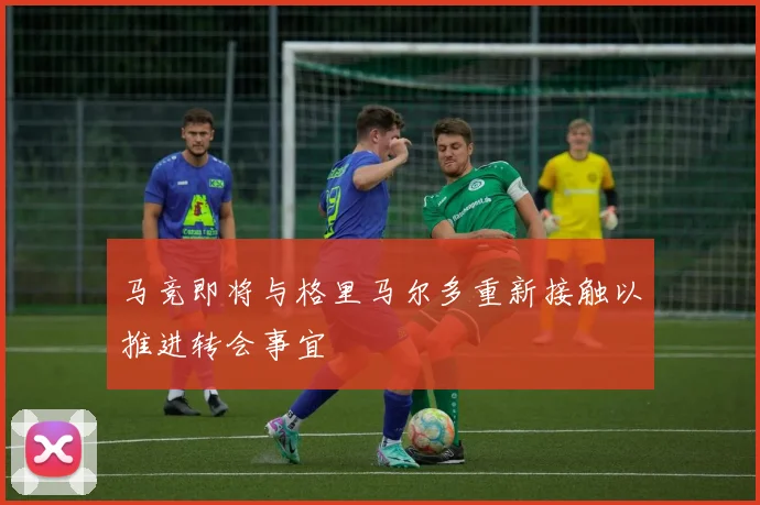 马竞即将与格里马尔多重新接触以推进转会事宜
