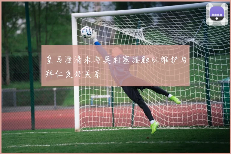皇马澄清未与奥利塞接触以维护与拜仁良好关系